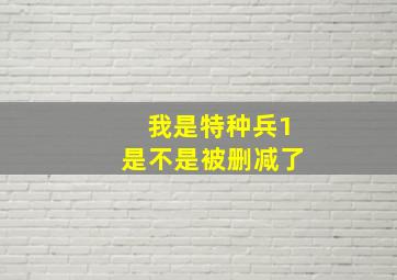 我是特种兵1是不是被删减了