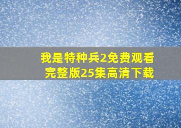 我是特种兵2免费观看完整版25集高清下载