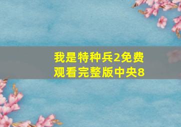 我是特种兵2免费观看完整版中央8