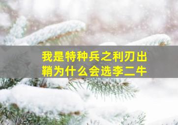 我是特种兵之利刃出鞘为什么会选李二牛