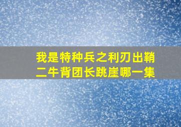 我是特种兵之利刃出鞘二牛背团长跳崖哪一集