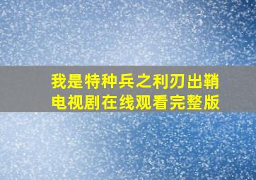 我是特种兵之利刃出鞘电视剧在线观看完整版