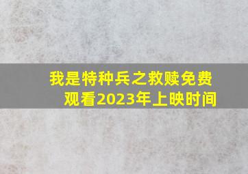 我是特种兵之救赎免费观看2023年上映时间