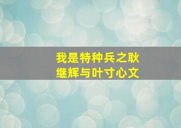 我是特种兵之耿继辉与叶寸心文