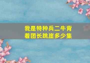 我是特种兵二牛背着团长跳崖多少集