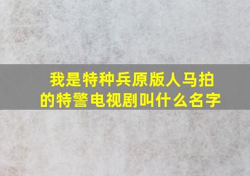 我是特种兵原版人马拍的特警电视剧叫什么名字