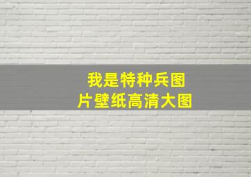 我是特种兵图片壁纸高清大图