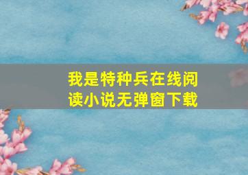 我是特种兵在线阅读小说无弹窗下载