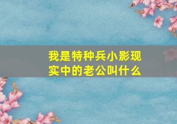 我是特种兵小影现实中的老公叫什么