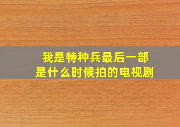 我是特种兵最后一部是什么时候拍的电视剧