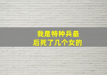 我是特种兵最后死了几个女的