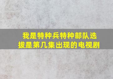 我是特种兵特种部队选拔是第几集出现的电视剧