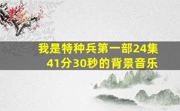 我是特种兵第一部24集41分30秒的背景音乐