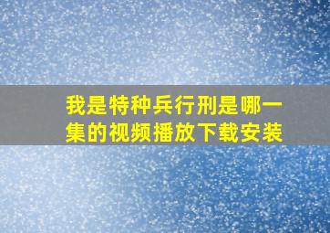 我是特种兵行刑是哪一集的视频播放下载安装