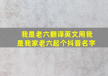 我是老六翻译英文用我是我家老六起个抖音名字