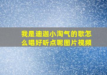 我是迪迦小淘气的歌怎么唱好听点呢图片视频