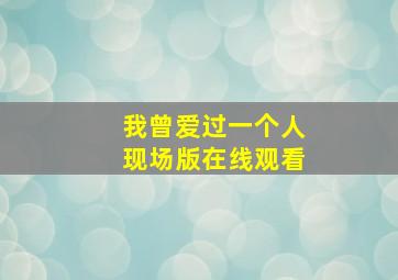 我曾爱过一个人现场版在线观看