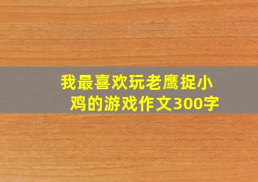 我最喜欢玩老鹰捉小鸡的游戏作文300字