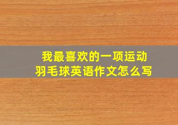 我最喜欢的一项运动羽毛球英语作文怎么写