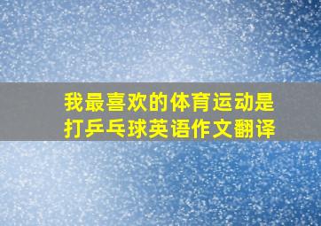 我最喜欢的体育运动是打乒乓球英语作文翻译