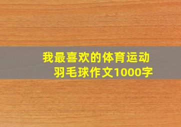 我最喜欢的体育运动羽毛球作文1000字