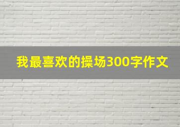 我最喜欢的操场300字作文