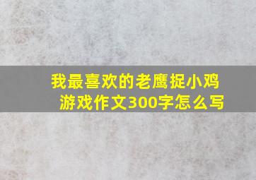 我最喜欢的老鹰捉小鸡游戏作文300字怎么写