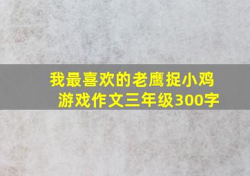 我最喜欢的老鹰捉小鸡游戏作文三年级300字