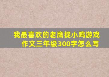 我最喜欢的老鹰捉小鸡游戏作文三年级300字怎么写