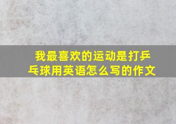 我最喜欢的运动是打乒乓球用英语怎么写的作文