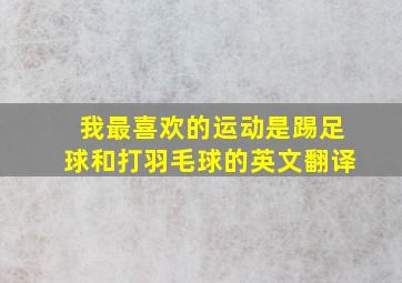 我最喜欢的运动是踢足球和打羽毛球的英文翻译