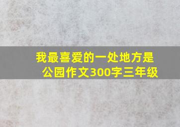 我最喜爱的一处地方是公园作文300字三年级