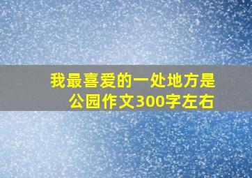 我最喜爱的一处地方是公园作文300字左右