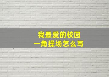 我最爱的校园一角操场怎么写