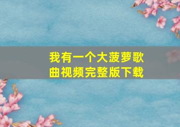 我有一个大菠萝歌曲视频完整版下载