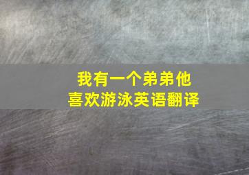 我有一个弟弟他喜欢游泳英语翻译