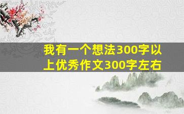 我有一个想法300字以上优秀作文300字左右