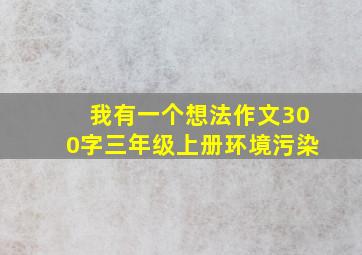 我有一个想法作文300字三年级上册环境污染