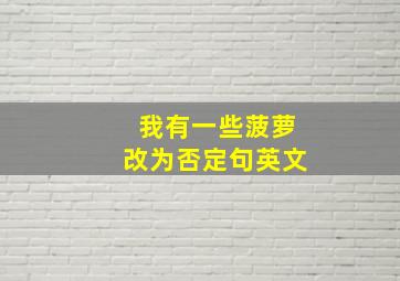 我有一些菠萝改为否定句英文