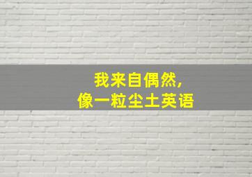 我来自偶然,像一粒尘土英语