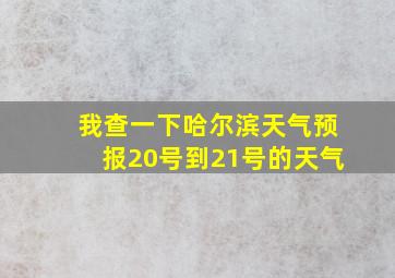 我查一下哈尔滨天气预报20号到21号的天气