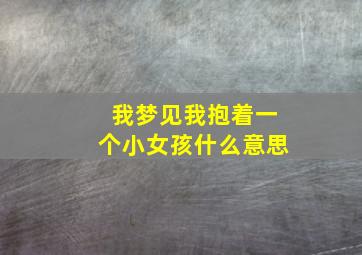 我梦见我抱着一个小女孩什么意思