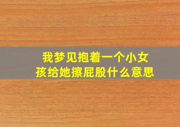 我梦见抱着一个小女孩给她擦屁股什么意思