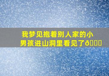 我梦见抱着别人家的小男孩进山洞里看见了🐍