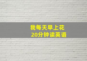 我每天早上花20分钟读英语