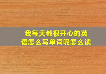 我每天都很开心的英语怎么写单词呢怎么读