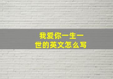 我爱你一生一世的英文怎么写