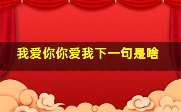 我爱你你爱我下一句是啥