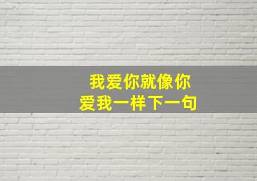 我爱你就像你爱我一样下一句