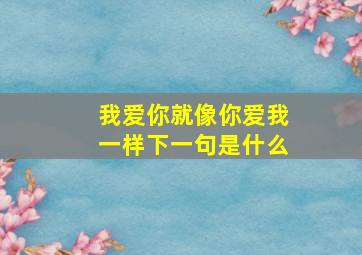 我爱你就像你爱我一样下一句是什么